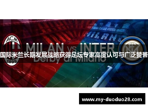 国际米兰长期发展战略获得足坛专家高度认可与广泛赞誉