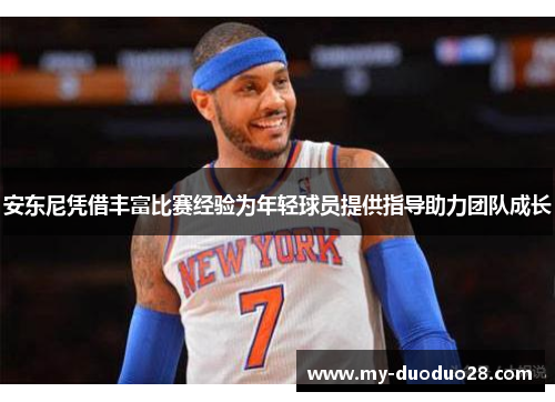 安东尼凭借丰富比赛经验为年轻球员提供指导助力团队成长