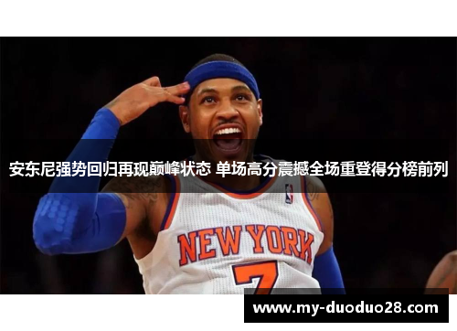 安东尼强势回归再现巅峰状态 单场高分震撼全场重登得分榜前列