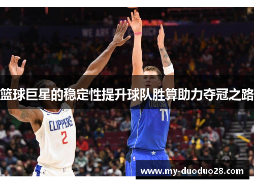 篮球巨星的稳定性提升球队胜算助力夺冠之路