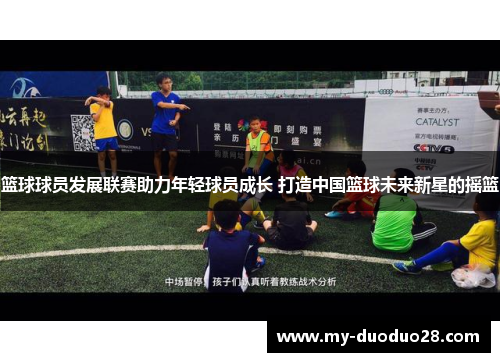 篮球球员发展联赛助力年轻球员成长 打造中国篮球未来新星的摇篮