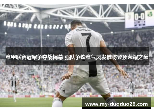 意甲联赛冠军争夺战揭幕 强队争锋意气风发谁将登顶荣耀之巅
