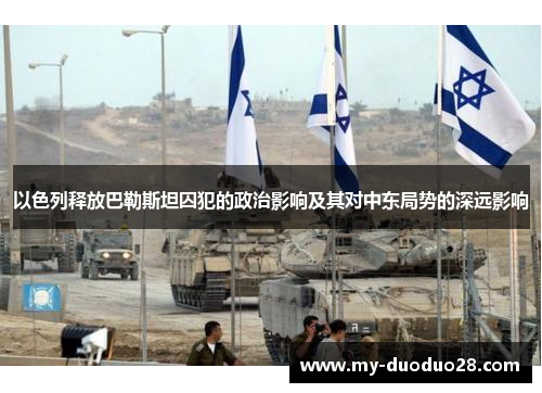 以色列释放巴勒斯坦囚犯的政治影响及其对中东局势的深远影响