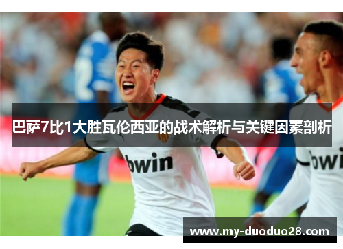 巴萨7比1大胜瓦伦西亚的战术解析与关键因素剖析