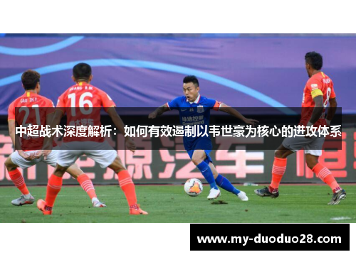中超战术深度解析：如何有效遏制以韦世豪为核心的进攻体系