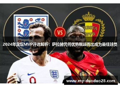 2024年足坛MVP评选解析:萨拉赫凭何优势脱颖而出成为最佳球员