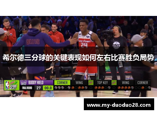希尔德三分球的关键表现如何左右比赛胜负局势