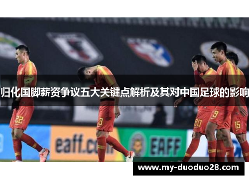 归化国脚薪资争议五大关键点解析及其对中国足球的影响