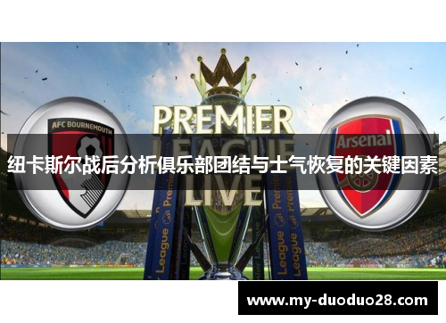 纽卡斯尔战后分析俱乐部团结与士气恢复的关键因素