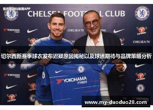 切尔西新赛季球衣发布迟疑原因揭秘以及球迷期待与品牌策略分析